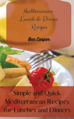 Rețete mediteraneene pentru prânz și cină: Rețete mediteraneene simple și rapide pentru prânzuri și cine - Mediterranean Lunch & Dinner Recipes: Simple and Quick Mediterranean Recipes for Lunches and Dinners