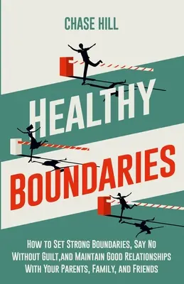 Granițe sănătoase: How to Set Strong Boundaries, Say No Without Guilt, and Maintain Good Relationships With Your Parents, Family, and Fri - Healthy Boundaries: How to Set Strong Boundaries, Say No Without Guilt, and Maintain Good Relationships With Your Parents, Family, and Fri