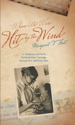 Când am fost loviți de vânt: scrisorile unui medic canadian din Vietnam în timpul războiului american - When We Were Hit By the Wind: A Canadian doctor's letters from Vietnam during the American war