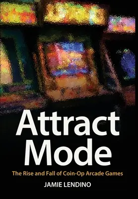 Attract Mode: Ascensiunea și decăderea jocurilor arcade cu monede - Attract Mode: The Rise and Fall of Coin-Op Arcade Games