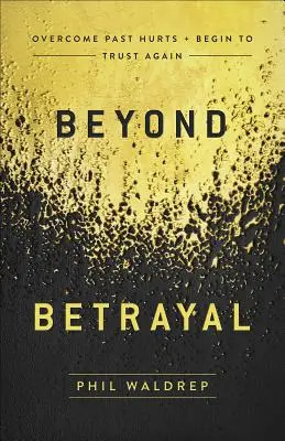 Dincolo de trădare: Depășește rănile trecutului și începe să ai încredere din nou - Beyond Betrayal: Overcome Past Hurts and Begin to Trust Again