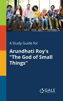 Un ghid de studiu pentru The God of Small Things de Arundhati Roy - A Study Guide for Arundhati Roy's The God of Small Things