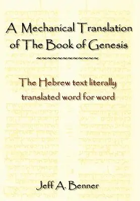 O traducere mecanică a cărții Geneza: Textul ebraic tradus literal cuvânt cu cuvânt - A Mechanical Translation of the Book of Genesis: The Hebrew Text Literally Tranlated Word for Word