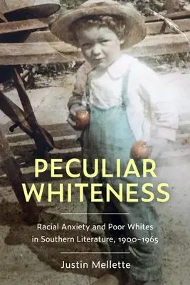 Peculiar Whiteness: Anxietatea rasială și albii săraci în literatura din sud, 1900-1965 - Peculiar Whiteness: Racial Anxiety and Poor Whites in Southern Literature, 1900-1965