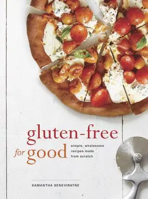 Fără gluten pentru totdeauna: Rețete simple și sănătoase făcute de la zero: O carte de bucate - Gluten-Free for Good: Simple, Wholesome Recipes Made from Scratch: A Cookbook