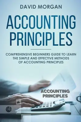 Principiile contabilității: Ghid cuprinzător pentru începători pentru a învăța metodele simple și eficiente ale principiilor contabile - Accounting Principles: Comprehensive Beginners Guide to Learn the Simple and Effective Methods of Accounting Principles
