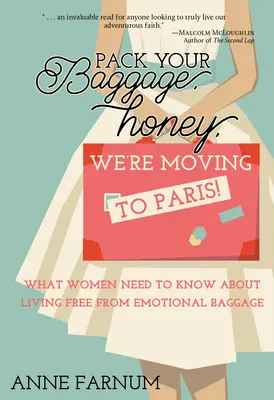 Împachetează-ți bagajele, dragă, ne mutăm la Paris! What Women Need to Know About Living Free From Emotional Baggage - Pack Your Baggage, Honey, We're Moving to Paris!: What Women Need to Know About Living Free From Emotional Baggage