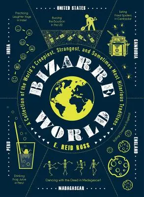 Bizarre World: A Collection of the World's Creepiest, Strangest, and Sometimes Most Hilarious Traditions