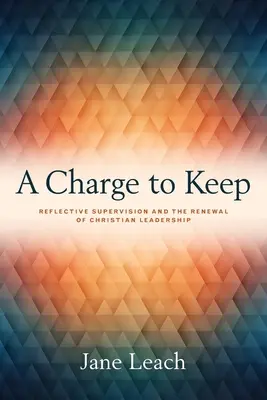 A Charge to Keep: Reflective Supervision and the Renewal of Christian Leadership (Supravegherea reflexivă și reînnoirea conducerii creștine) - A Charge to Keep: Reflective Supervision and the Renewal of Christian Leadership