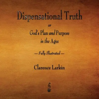 Adevărul dispensațional sau planul și scopul lui Dumnezeu în veacuri - ilustrat în întregime - Dispensational Truth or God's Plan and Purpose in the Ages - Fully Illustrated
