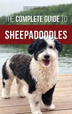 Ghidul complet pentru Sheepadoodles: Găsirea, creșterea, instruirea, hrănirea, socializarea și iubirea noului tău cățel Sheepadoodle - The Complete Guide to Sheepadoodles: Finding, Raising, Training, Feeding, Socializing, and Loving Your New Sheepadoodle Puppy