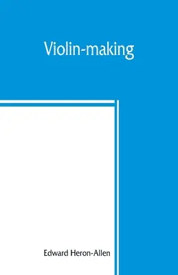 Violin-making: as it was and is, being a historical, theoretical, and practical treatise on the science and art of violin-making, for