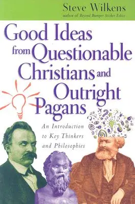 Idei bune de la creștini îndoielnici și păgâni declarați: O introducere la gânditorii și filosofiile cheie - Good Ideas from Questionable Christians and Outright Pagans: An Introduction to Key Thinkers and Philosophies