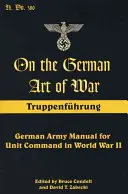 Despre arta germană a războiului: Truppenfuhrung: Manualul armatei germane pentru comanda unităților în cel de-al Doilea Război Mondial - On the German Art of War: Truppenfuhrung: German Army Manual for Unit Command in World War II