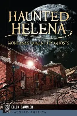 Helena bântuită: Fantomele orașului regină din Montana - Haunted Helena: Montana's Queen City Ghosts