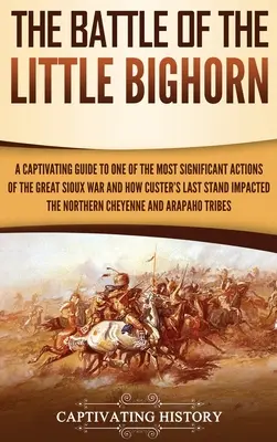 Bătălia de la Little Bighorn: Un ghid captivant pentru una dintre cele mai semnificative acțiuni ale Marelui Război Sioux și cum a influențat ultima poziție a lui Custer - The Battle of the Little Bighorn: A Captivating Guide to One of the Most Significant Actions of the Great Sioux War and How Custer's Last Stand Impact