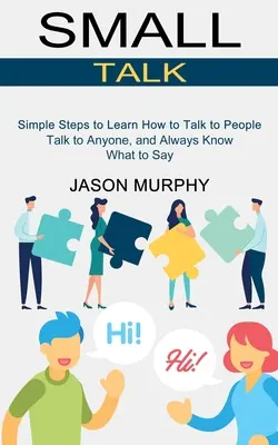 Small Talk: Simple Steps to Learn How to Talk to People (Vorbiți cu oricine și știți întotdeauna ce să spuneți) - Small Talk: Simple Steps to Learn How to Talk to People (Talk to Anyone, and Always Know What to Say)