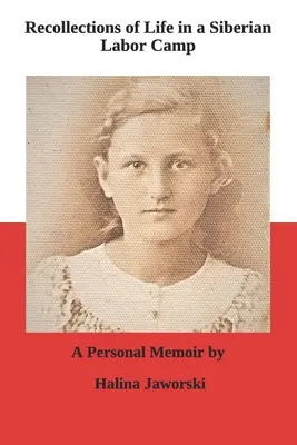 Amintiri din viața într-un lagăr de muncă siberian: A Personal Memoir by Halina Jaworski - Recollections of Life in a Siberian Labor Camp: A Personal Memoir by Halina Jaworski