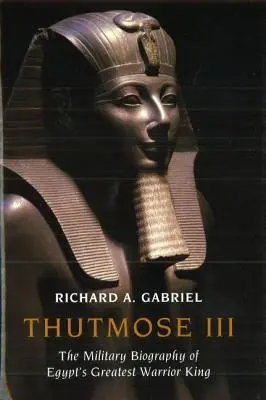 Tutmosis al III-lea: Biografia militară a celui mai mare rege războinic al Egiptului - Thutmose III: The Military Biography of Egypt's Greatest Warrior King