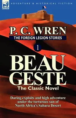 Povestirile Legiunii Străine 1: Beau Geste: Explozii îndrăznețe și aventură sub soarele chinuitor al deșertului Sahara din Africa de Nord - The Foreign Legion Stories 1: Beau Geste: Daring Exploits and High Adventure Under the Torturous Sun of North Africa's Sahara Desert