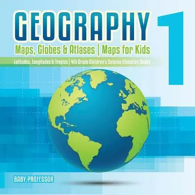 Geography 1 - Maps, Globes & Atlases - Maps for Kids - Latitudes, Longitudes & Tropics - 4th Grade Children's Science Education books