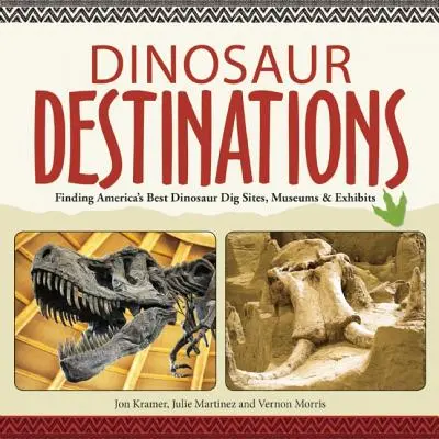 Dinosaur Destinations: Găsirea celor mai bune situri, muzee și expoziții de săpături de dinozauri din America - Dinosaur Destinations: Finding America's Best Dinosaur Dig Sites, Museums and Exhibits