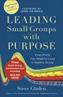 Conducerea grupurilor mici cu scop: Tot ce vă trebuie pentru a conduce un grup sănătos - Leading Small Groups with Purpose: Everything You Need to Lead a Healthy Group