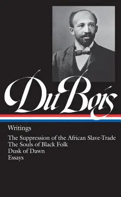 W.E.B. Du Bois: Writings (Loa #34): Suprimarea comerțului cu sclavi africani / The Souls of Black Folk / Dusk of Dawn / Eseuri - W.E.B. Du Bois: Writings (Loa #34): The Suppression of the African Slave-Trade / The Souls of Black Folk / Dusk of Dawn / Essays