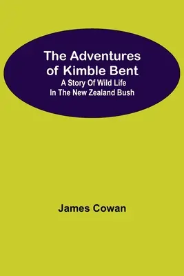 Aventurile lui Kimble Bent: O poveste despre viața sălbatică în tufișurile Noii Zeelande - The Adventures Of Kimble Bent: A Story Of Wild Life In The New Zealand Bush