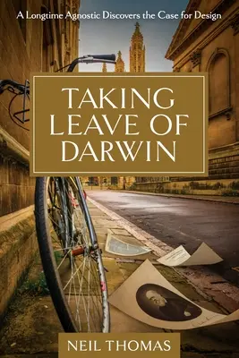 Taking Leave of Darwin: Un agnostic de lungă durată descoperă argumentele în favoarea designului - Taking Leave of Darwin: A Longtime Agnostic Discovers the Case for Design