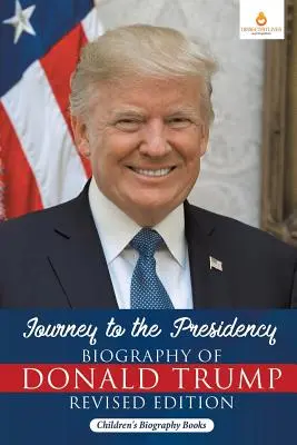 Călătorie spre președinție: Biografia lui Donald Trump Ediție revizuită - Cărți biografice pentru copii - Journey to the Presidency: Biography of Donald Trump Revised Edition - Children's Biography Books