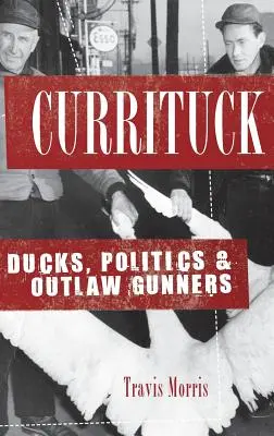 Currituck: Rațe, politică și pistolari nelegiuiți - Currituck: Ducks, Politics & Outlaw Gunners