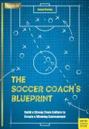 Planul antrenorului de fotbal: Construiți o cultură de echipă puternică pentru a crea un mediu câștigător - The Soccer Coach's Blueprint: Build a Strong Team Culture to Create a Winning Environment