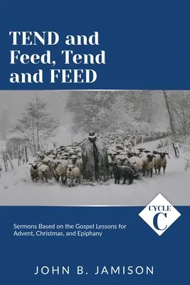 Tindeți și hrăniți, Tindeți și hrăniți: Ciclul C Predici bazate pe lecțiile Evangheliei pentru Advent, Crăciun și Epifanie - Tend and Feed, Tend and Feed: Cycle C Sermons Based on the Gospel Lessons for Advent, Christmas, and Epiphany
