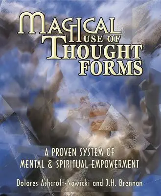 Utilizarea magică a formelor gândirii: Un sistem dovedit de împuternicire mentală și spirituală - Magical Use of Thought Forms: A Proven System of Mental & Spiritual Empowerment