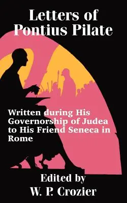 Scrisorile lui Pontius Pilat: Scrise în timpul guvernării Iudeii către prietenul său Seneca din Roma - Letters of Pontius Pilate: Written during His Governorship of Judea to His Friend Seneca in Rome