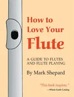 Cum să-ți iubești flautul: A Guide to Flutes and Flute Playing, or How to Play the Flute, Choose One, and Care for It, Plus Flute History, Flute - How to Love Your Flute: A Guide to Flutes and Flute Playing, or How to Play the Flute, Choose One, and Care for It, Plus Flute History, Flute