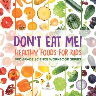 Nu mă mânca! (Alimente sănătoase pentru copii): 3rd Grade Science Workbook Series - Don't Eat Me! (Healthy Foods for Kids): 3rd Grade Science Workbook Series