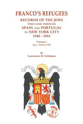 Refugiații lui Franco: Records of the Jews Who Came Through Spain and Portugal to New York City, 1940-1941. Volumul I: Iunie - octombrie 1940 - Franco's Refugees: Records of the Jews Who Came Through Spain and Portugal to New York City, 1940-1941. Volume I: June - October 1940