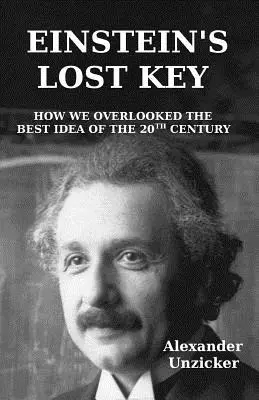 Cheia pierdută a lui Einstein: Cum am trecut cu vederea cea mai bună idee a secolului XX - Einstein's Lost Key: How We Overlooked the Best Idea of the 20th Century