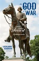 Zeul războiului: Nathan Bedford Forrest așa cum a fost văzut de contemporanii săi - The God of War: Nathan Bedford Forrest as He Was Seen By His Contemporaries