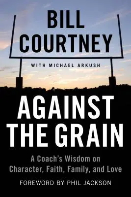 Împotriva curentului: Înțelepciunea unui antrenor despre caracter, credință, familie și iubire - Against the Grain: A Coach's Wisdom on Character, Faith, Family, and Love