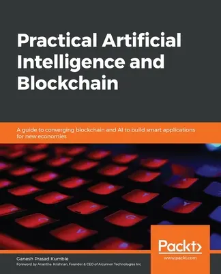Inteligență artificială practică și blockchain: Un ghid pentru convergența blockchain și AI pentru a construi aplicații inteligente pentru noi economii - Practical Artificial Intelligence and Blockchain: A guide to converging blockchain and AI to build smart applications for new economies