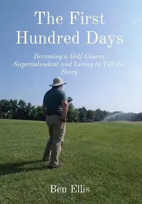Prima sută de zile: Devenirea unui superintendent de terenuri de golf și viața pentru a spune povestea - The First Hundred Days: Becoming a Golf Course Superintendent and Living to Tell the Story