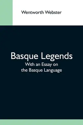 Legende basce; cu un eseu despre limba bască - Basque Legends; With An Essay On The Basque Language