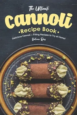 Cea mai bună carte de rețete Cannoli: Cannoli delicioase + rețete de umplutură pentru a încerca acasă! - The Ultimate Cannoli Recipe Book: Delicious Cannoli + Filling Recipes to Try at Home!