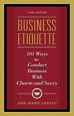 Eticheta în afaceri, ediția a treia: 101 moduri de a conduce afacerile cu farmec și pricepere - Business Etiquette, Third Edition: 101 Ways to Conduct Business with Charm and Savvy