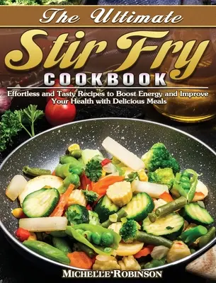 The Ultimate Stir Fry Cookbook: Effortless and Tasty Recipes to Boost Energy and Improve Your Health with Delicious Meals (Rețete fără efort și gustoase pentru a stimula energia și a vă îmbunătăți sănătatea cu mese delicioase) - The Ultimate Stir Fry Cookbook: Effortless and Tasty Recipes to Boost Energy and Improve Your Health with Delicious Meals