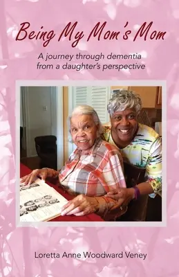 Being My Mom's Mom: O călătorie prin demență din perspectiva unei fiice (A Journey Through Dementia from a Daughter's Perspective) - Being My Mom's Mom: A Journey Through Dementia from a Daughter's Perspective