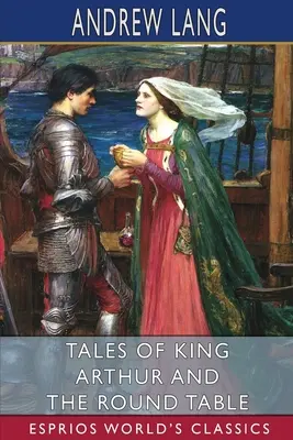 Poveștile regelui Arthur și ale Mesei Rotunde (Esprios Classics) - Tales of King Arthur and the Round Table (Esprios Classics)